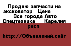 Продаю запчасти на эксковатор › Цена ­ 10 000 - Все города Авто » Спецтехника   . Карелия респ.